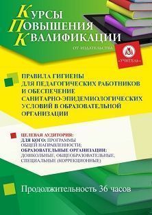 Правила гигиены для педагогических работников и обеспечение санитарно-эпидемиологических условий в образовательной организации (36 ч.)