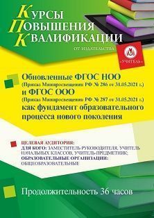 Обновленные ФГОС НОО (Приказ Минпросвещения РФ № 286 от 31.05.2021 г.) и ФГОС ООО (Приказ Минпросвещения РФ № 287 от 31.05.2021 г.) как фундамент образовательного процесса нового поколения (36 ч.)