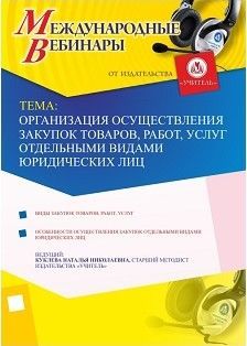 Международный вебинар "Организация осуществления закупок товаров, работ, услуг отдельными видами юридических лиц"