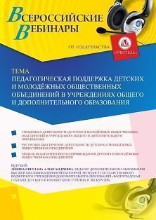 Вебинар "Педагогическая поддержка детских и молодёжных общественных объединений в учреждениях общего и дополнительного образования"