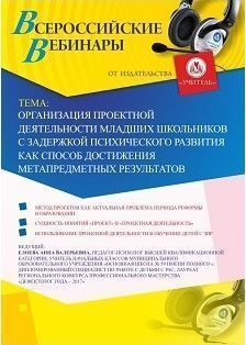 Вебинар "Организация проектной деятельности младших школьников с задержкой психического развития как способ достижения метапредметных результатов"