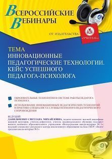 Вебинар «Инновационные педагогические технологии. Кейс успешного педагога-психолога»