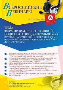 Вебинар «Формирование позитивной социализации дошкольников: клубный час, утренний и вечерний сборы, постерная технология, рефлексивный круг, дети-волонтеры»