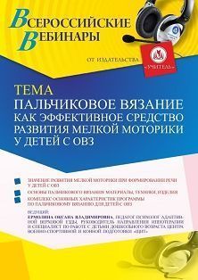 Вебинар «Пальчиковое вязание как эффективное средство развития мелкой моторики у детей с ОВЗ»