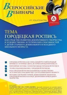 Вебинар «Городецкая роспись как средство развития декоративного творчества и художественно-эстетических способностей у детей старшего дошкольного и младшего школьного возраста»