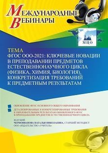 Международный вебинар «ФГОС ООО – 2021: ключевые новации в преподавании предметов естественнонаучного цикла (физика, химия, биология), конкретизация требований к предметным результатам»