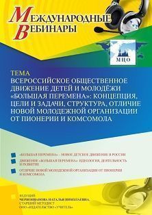 Международный вебинар «Всероссийское общественное движение детей и молодёжи “Большая перемена”: концепция, цели и задачи, структура, отличие новой молодежной организации от пионерии и комсомола»