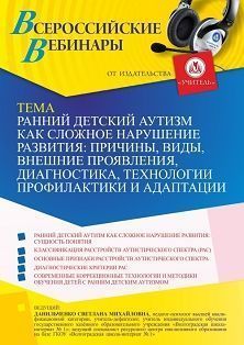 Вебинар «Ранний детский аутизм как сложное нарушение развития: причины, виды, внешние проявления, диагностика, технологии профилактики и адаптации»