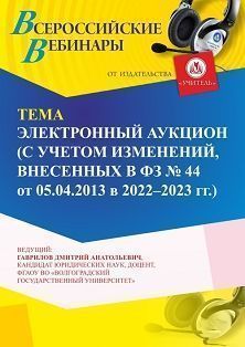 Вебинар «Электронный аукцион (с учетом изменений, внесенных в ФЗ № 44 от 05.04.2013 в 2022 - 2023 г. г.)»