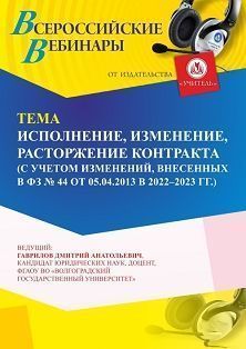 Вебинар «Исполнение, изменение, расторжение контракта (с учетом изменений, внесенных в ФЗ № 44 от 05.04.2013 в 2022 - 2023 г.г.)»