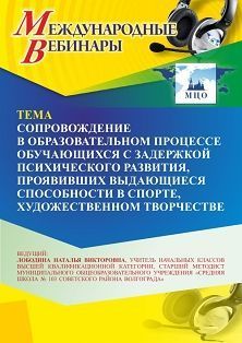 Международный вебинар «Сопровождение в образовательном процессе обучающихся с задержкой психического развития, проявивших выдающиеся способности в спорте, художественном творчестве»