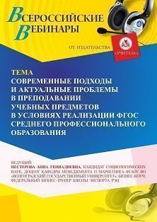 Вебинар «Современные подходы и актуальные проблемы в преподавании учебных предметов в условиях реализации ФГОС среднего профессионального образования»