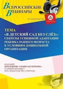 Вебинар «"В детский сад без слёз": секреты успешной адаптации ребенка раннего возраста к условиям дошкольной организации»