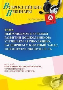 Вебинар «Нейроподход в речевом развитии дошкольников: улучшаем артикуляцию, расширяем словарный запас, формируем связную речь»