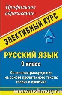 Русский язык. 9 класс: элективный курс "Сочинения-рассуждения на основе прочитанного текста: теория и практика" — интернет-магазин УчМаг