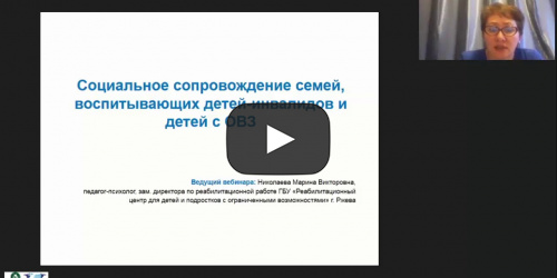 Вебинар "Социальное сопровождение семей, воспитывающих детей-инвалидов и детей с ОВЗ" - видеопрезентация