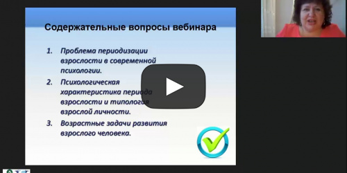 Вебинар «Психология взрослого человека: периодизация, типология и возможности развития личности» - видеопрезентация