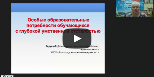 Вебинар «Особые образовательные потребности обучающихся с глубокой умственной отсталостью» - видеопрезентация