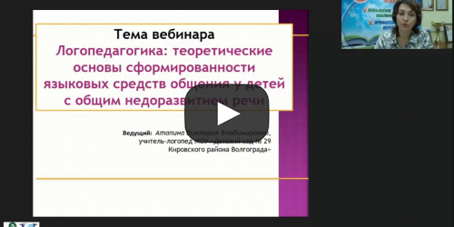 Вебинар "Логопедагогика: теоретические основы сформированности языковых средств общения у детей с общим недоразвитием речи" - видеопрезентация