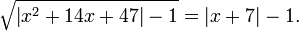 \sqrt {\left| {x^2  + 14x + 47} \right| - 1}  = \left| {x + 7} \right| - 1. 